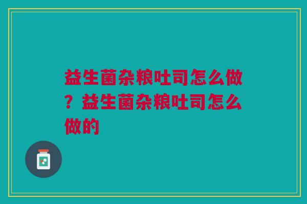 益生菌杂粮吐司怎么做?益生菌杂粮吐司怎么做的