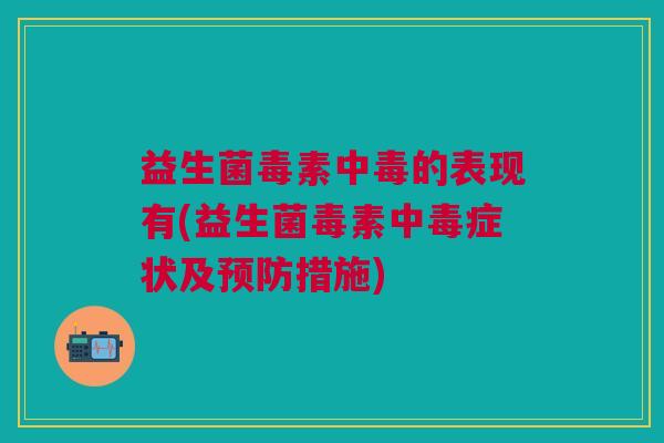 益生菌毒素中毒的表现有(益生菌毒素中毒症状及预防措施)