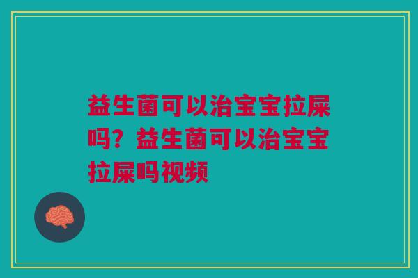 益生菌可以宝宝拉屎吗?益生菌可以宝宝拉屎吗视频 益生菌可以宝宝拉屎吗?益生菌可以宝宝拉屎吗视频