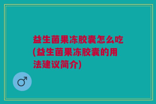 益生菌果冻胶囊怎么吃(益生菌果冻胶囊的用法建议简介) 益生菌果冻胶囊怎么吃(益生菌果冻胶囊的用法建议简介)