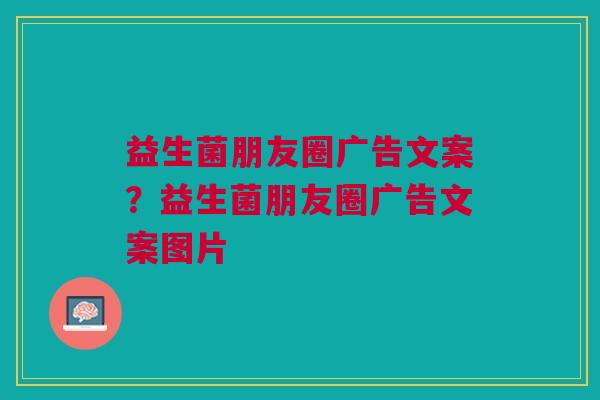 益生菌朋友圈广告文案?益生菌朋友圈广告文案图片