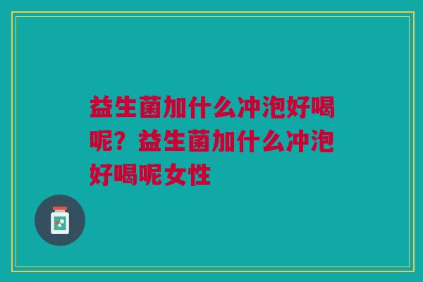 益生菌加什么冲泡好喝呢?益生菌加什么冲泡好喝呢女性