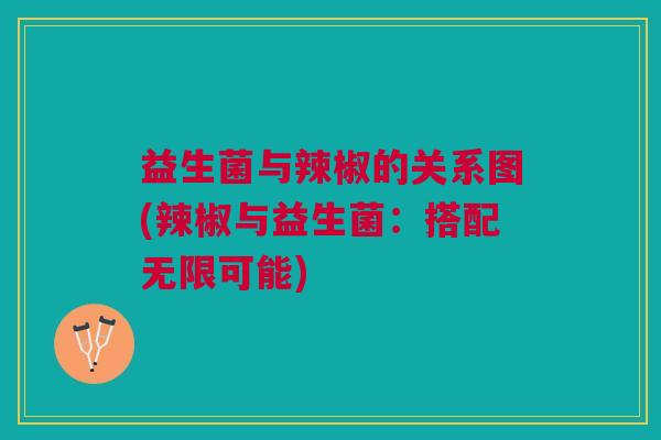 益生菌与辣椒的关系图(辣椒与益生菌:搭配无限可能)