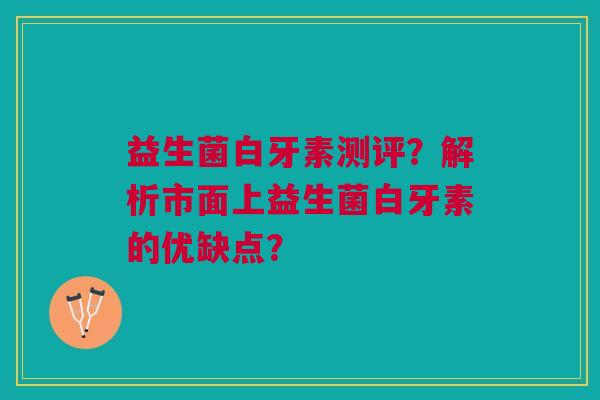 益生菌白牙素测评?解析市面上益生菌白牙素的优缺点?