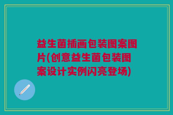益生菌插画包装图案图片(创意益生菌包装图案设计实例闪亮登场) 益生菌插画包装图案图片(创意益生菌包装图案设计实例闪亮登场)