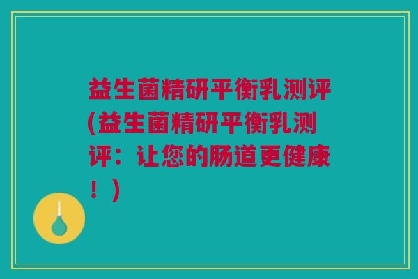 益生菌精研平衡乳测评(益生菌精研平衡乳测评:让您的肠道更健康!)