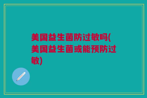 美国益生菌防过敏吗(美国益生菌或能预防过敏)