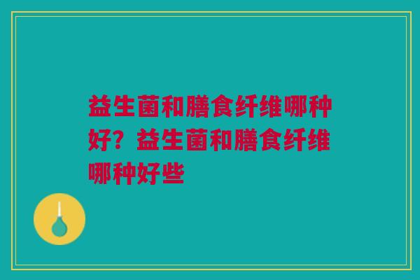 益生菌和膳食纤维哪种好?益生菌和膳食纤维哪种好些 益生菌和膳食纤维哪种好?益生菌和膳食纤维哪种好些