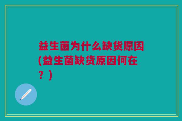 益生菌为什么缺货原因(益生菌缺货原因何在?)