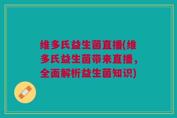 维多氏益生菌直播(维多氏益生菌带来直播,全面解析益生菌知识) 维多氏益生菌直播(维多氏益生菌带来直播,全面解析益生菌知识)