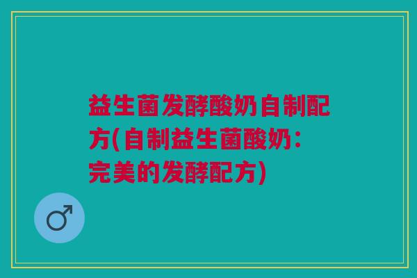 益生菌发酵酸奶自制配方(自制益生菌酸奶:完美的发酵配方)