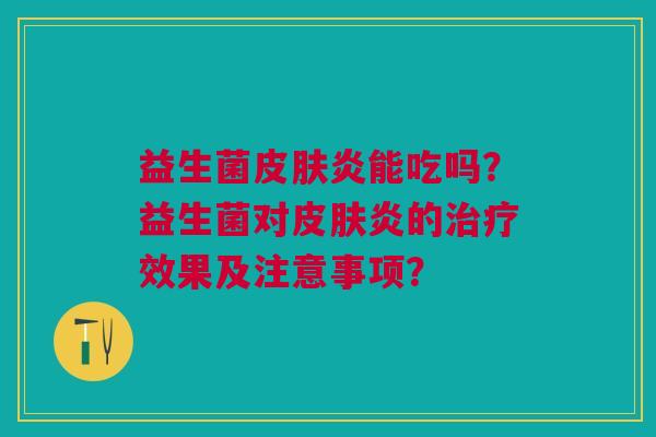 益生菌皮肤炎能吃吗?益生菌对皮肤炎的治疗效果及注意事项?