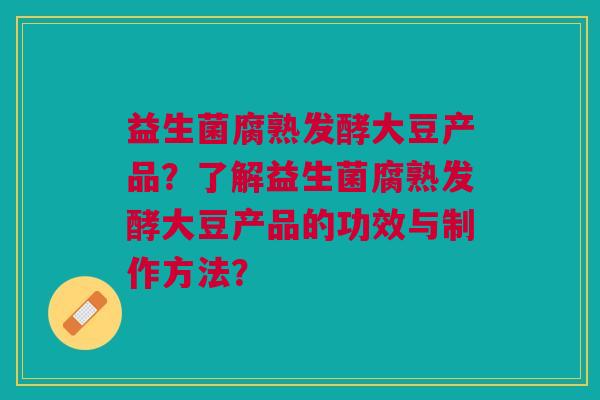 益生菌腐熟发酵大豆产品?了解益生菌腐熟发酵大豆产品的功效与制作方法?