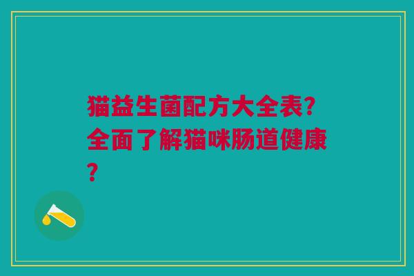 猫益生菌配方大全表?全面了解猫咪肠道健康?