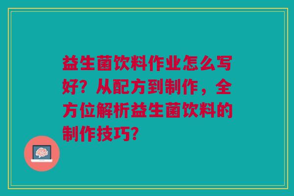 益生菌饮料作业怎么写好?从配方到制作,全方位解析益生菌饮料的制作技巧?