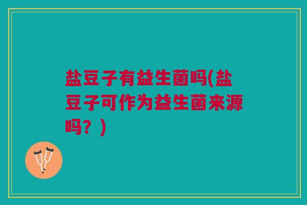 盐豆子有益生菌吗(盐豆子可作为益生菌来源吗?)