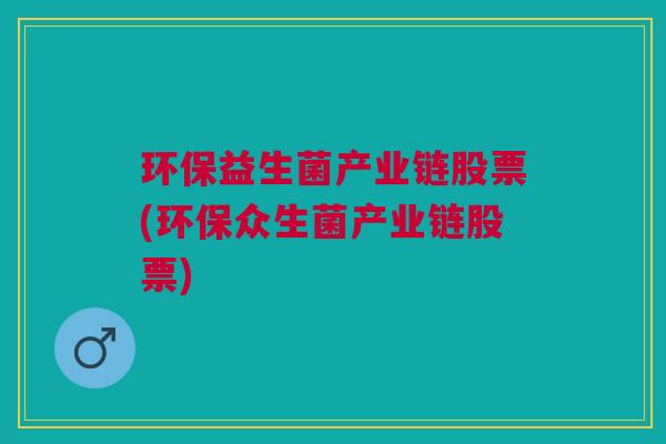 环保益生菌产业链股票(环保众生菌产业链股票)
