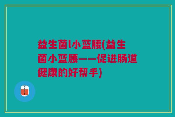 益生菌l小蓝腰(益生菌小蓝腰——促进肠道健康的好帮手)