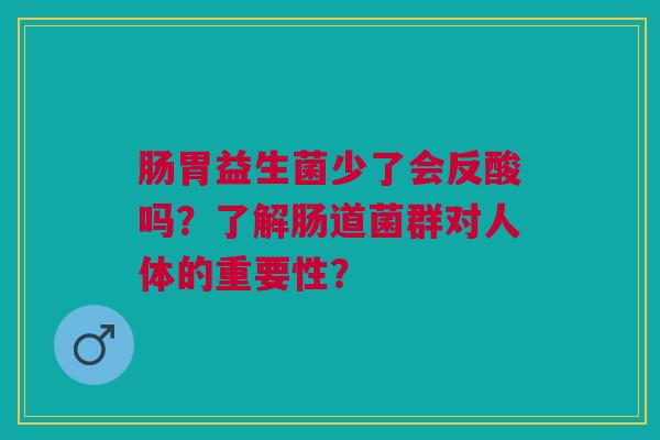 肠胃益生菌少了会反酸吗?了解肠道菌群对人体的重要性?