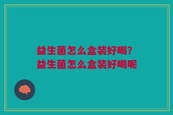 益生菌怎么盒装好喝?益生菌怎么盒装好喝呢 益生菌怎么盒装好喝?益生菌怎么盒装好喝呢