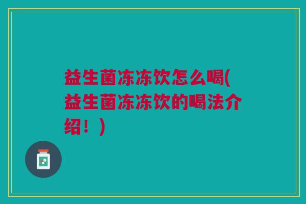 益生菌冻冻饮怎么喝(益生菌冻冻饮的喝法介绍!)