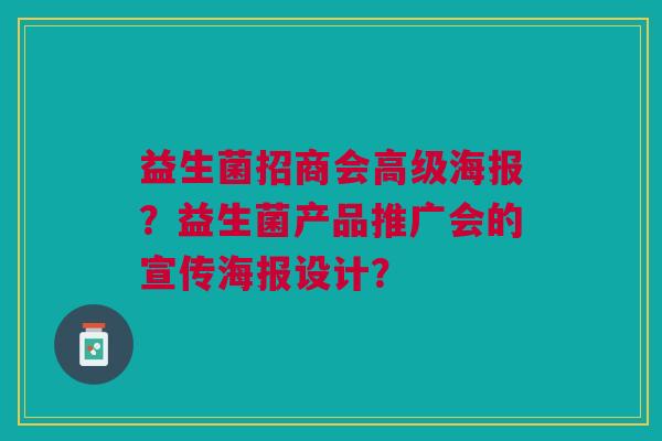益生菌招商会高级海报?益生菌产品推广会的宣传海报设计?
