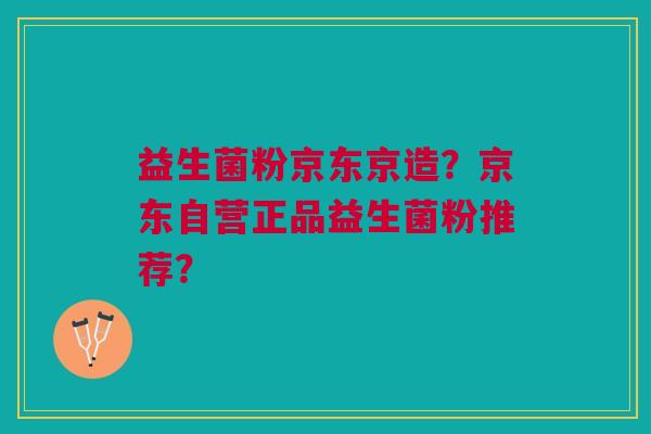 益生菌粉京东京造?京东自营正品益生菌粉推荐?