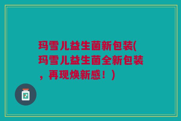 玛雪儿益生菌新包装(玛雪儿益生菌全新包装,再现焕新感!) 玛雪儿益生菌新包装(玛雪儿益生菌全新包装,再现焕新感!)