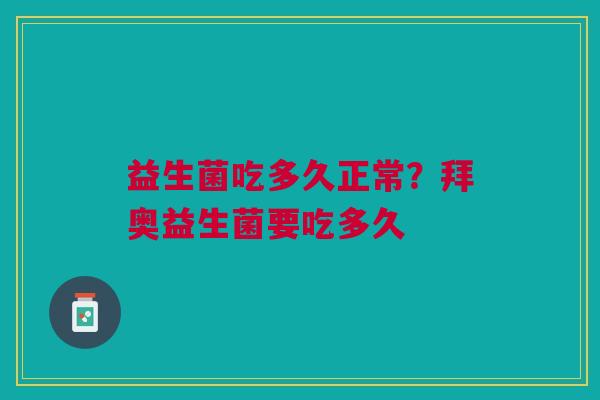 益生菌吃多久正常?拜奥益生菌要吃多久 益生菌吃多久正常?拜奥益生菌要吃多久