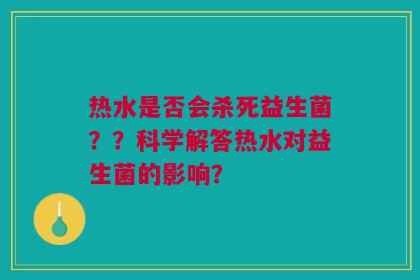 热水是否会杀死益生菌??科学解答热水对益生菌的影响?