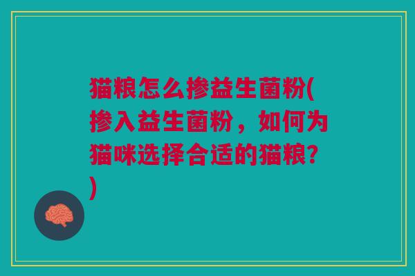 猫粮怎么掺益生菌粉(掺入益生菌粉，如何为猫咪选择合适的猫粮？)