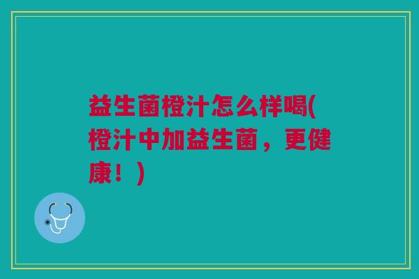 益生菌橙汁怎么样喝(橙汁中加益生菌,更健康!) 益生菌橙汁怎么样喝(橙汁中加益生菌,更健康!)