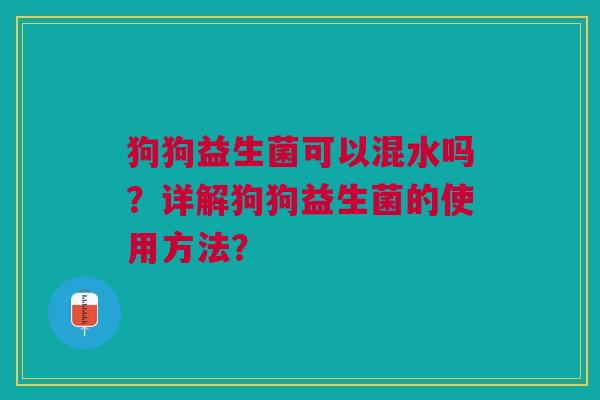 狗狗益生菌可以混水吗?详解狗狗益生菌的使用方法?