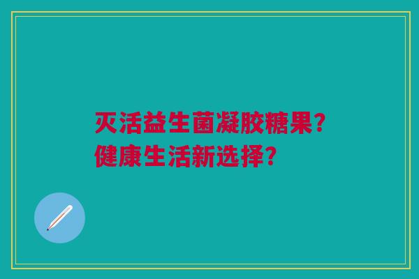 灭活益生菌凝胶糖果?健康生活新选择?