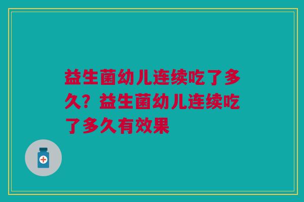 益生菌幼儿连续吃了多久?益生菌幼儿连续吃了多久有效果