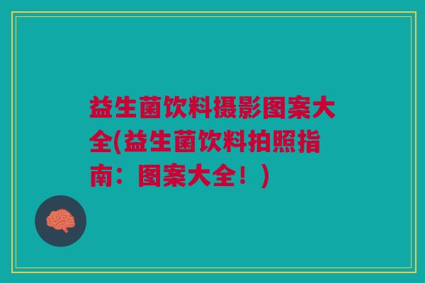 益生菌饮料摄影图案大全(益生菌饮料拍照指南:图案大全!) 益生菌饮料摄影图案大全(益生菌饮料拍照指南:图案大全!)