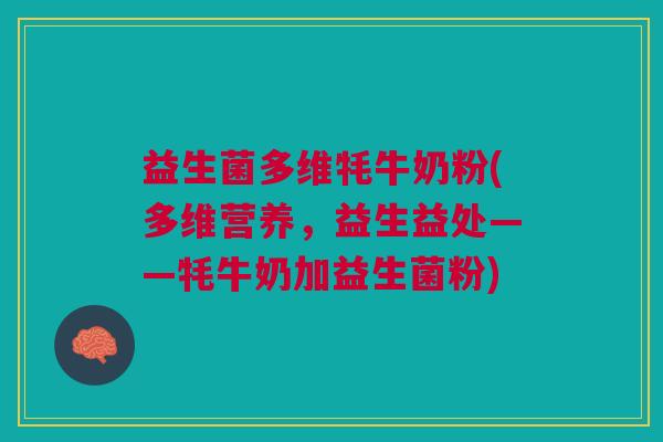 益生菌多维牦牛奶粉(多维营养，益生益处——牦牛奶加益生菌粉)