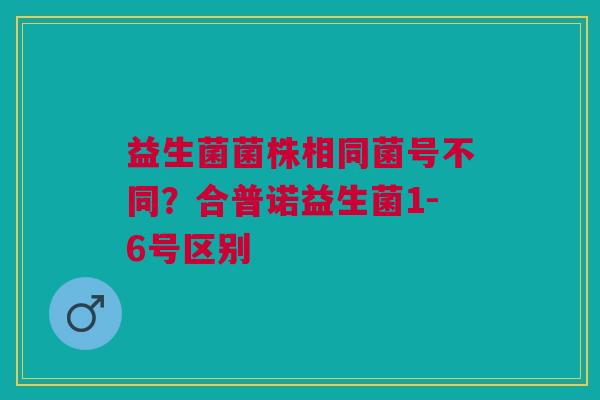 益生菌菌株相同菌号不同?合普诺益生菌1-6号区别
