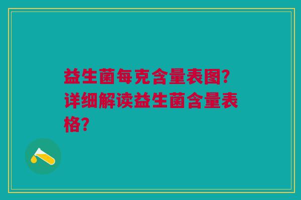 益生菌每克含量表图?详细解读益生菌含量表格?