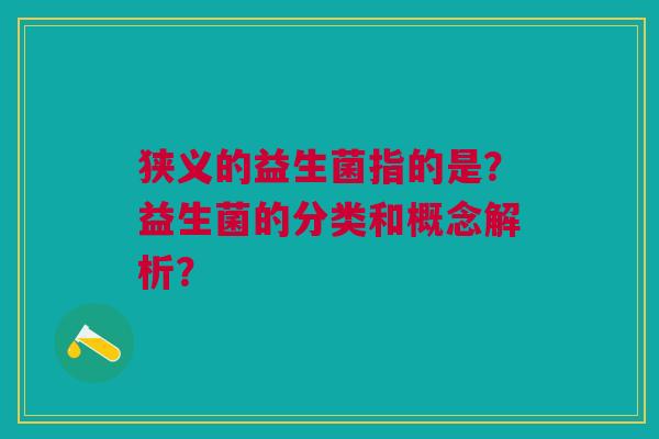 狭义的益生菌指的是?益生菌的分类和概念解析?