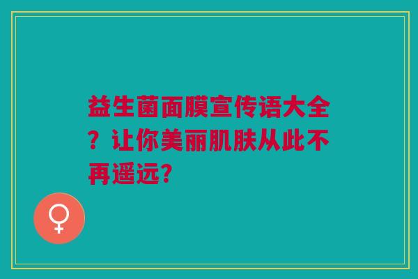 益生菌面膜宣传语大全?让你美丽肌肤从此不再遥远?