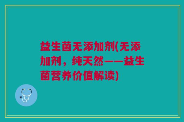 益生菌无添加剂(无添加剂,纯天然——益生菌营养价值解读)