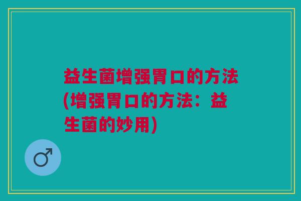 益生菌增强胃口的方法(增强胃口的方法:益生菌的妙用)