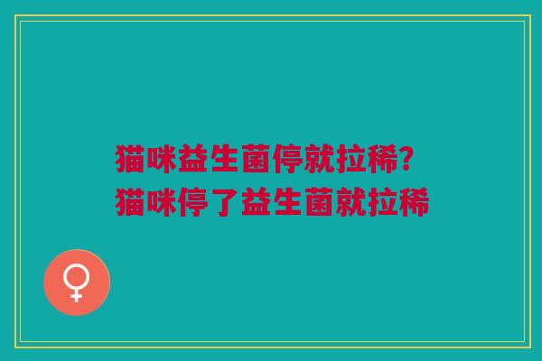 猫咪益生菌停就拉稀?猫咪停了益生菌就拉稀