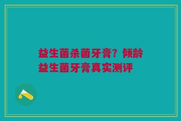 益生菌杀菌牙膏？倾龄益生菌牙膏真实测评