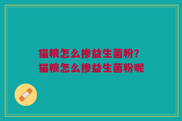 猫粮怎么掺益生菌粉?猫粮怎么掺益生菌粉呢