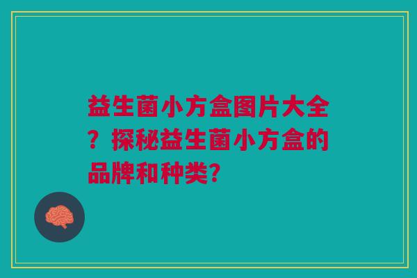 益生菌小方盒图片大全?探秘益生菌小方盒的品牌和种类?
