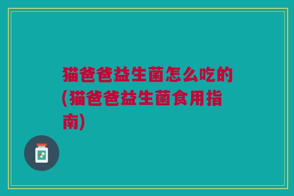 猫爸爸益生菌怎么吃的(猫爸爸益生菌食用指南)