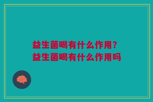 益生菌喝有什么作用?益生菌喝有什么作用吗 益生菌喝有什么作用?益生菌喝有什么作用吗