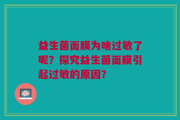 益生菌面膜为啥过敏了呢?探究益生菌面膜引起过敏的原因?